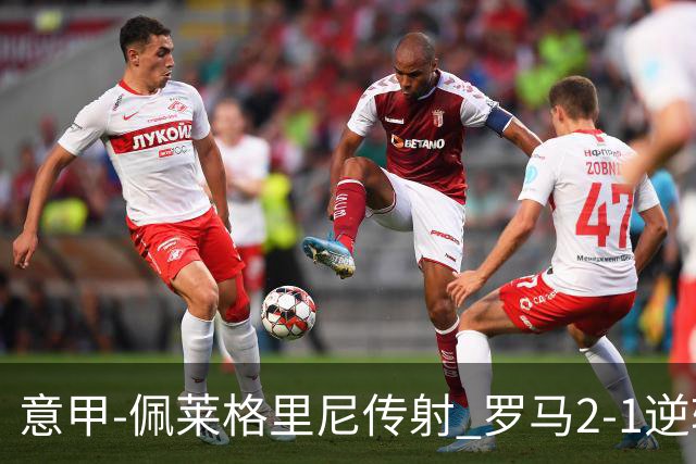 意甲-佩莱格里尼传射 罗马2-1逆转终结客场3连败